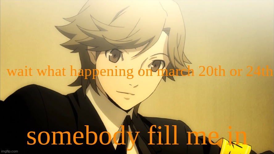 . | wait what happening on march 20th or 24th; somebody fill me in | made w/ Imgflip meme maker
