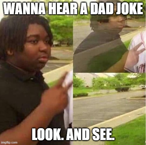 disappearing  | WANNA HEAR A DAD JOKE; LOOK. AND SEE. | image tagged in disappearing | made w/ Imgflip meme maker