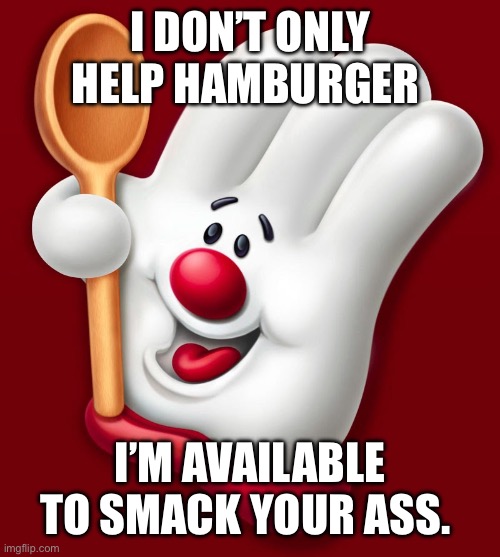 hamburger helper | I DON’T ONLY HELP HAMBURGER; I’M AVAILABLE TO SMACK YOUR ASS. | image tagged in hamburger helper | made w/ Imgflip meme maker