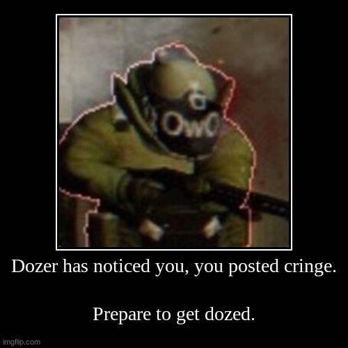 Dozer has noticed you, you posted cringe. | Prepare to get dozed. | image tagged in oh no cringe | made w/ Imgflip demotivational maker