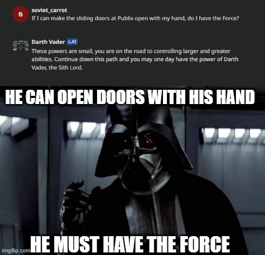 HE CAN OPEN DOORS WITH HIS HAND; HE MUST HAVE THE FORCE | image tagged in darth vader | made w/ Imgflip meme maker