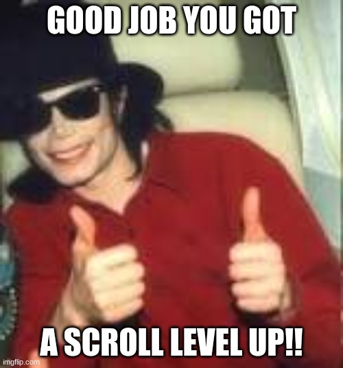 level up! | GOOD JOB YOU GOT; A SCROLL LEVEL UP!! | image tagged in memes | made w/ Imgflip meme maker