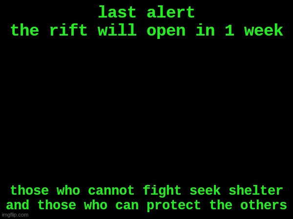 LAST WARNING | last alert
the rift will open in 1 week; those who cannot fight seek shelter
and those who can protect the others | made w/ Imgflip meme maker