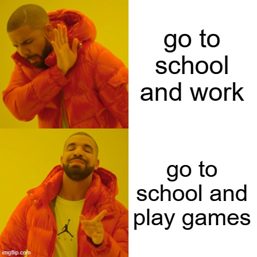 life decisions | go to school and work; go to school and play games | image tagged in memes,drake hotline bling,true | made w/ Imgflip meme maker
