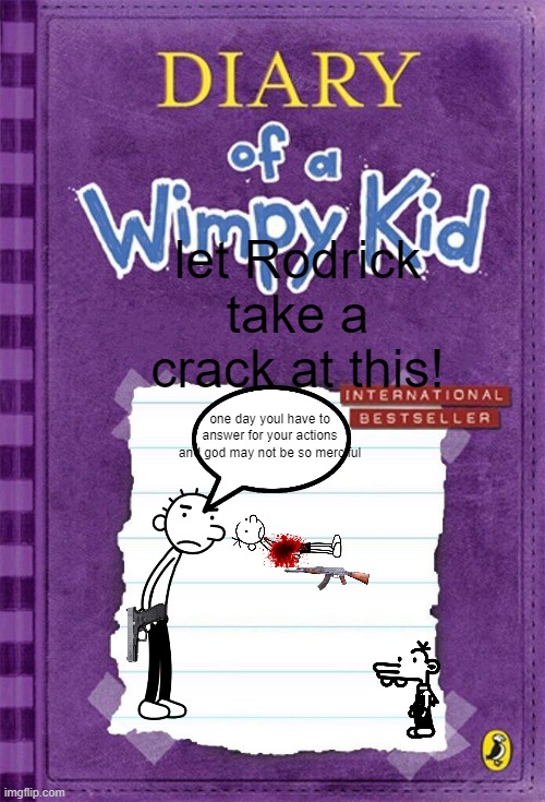 rodrick takes care of manny | let Rodrick take a crack at this! one day youl have to answer for your actions and god may not be so merciful | image tagged in diary of a wimpy kid cover template | made w/ Imgflip meme maker