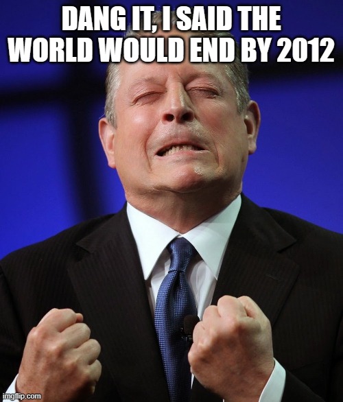 Al gore | DANG IT, I SAID THE WORLD WOULD END BY 2012 | image tagged in al gore | made w/ Imgflip meme maker