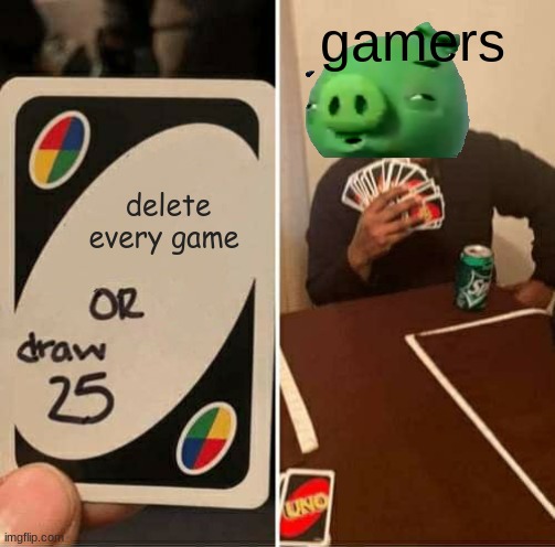 UNO Draw 25 Cards | gamers; delete every game | image tagged in memes,uno draw 25 cards | made w/ Imgflip meme maker