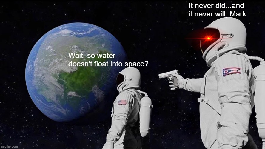 so...no water floats into space?? | It never did...and it never will, Mark. Wait, so water doesn't float into space? | image tagged in memes,always has been | made w/ Imgflip meme maker