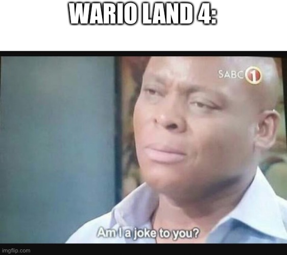 Am I a joke to you? | WARIO LAND 4: | image tagged in am i a joke to you | made w/ Imgflip meme maker