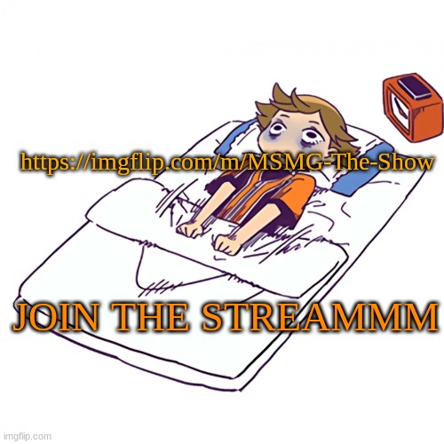https://imgflip.com/m/MSMG-The-Show | https://imgflip.com/m/MSMG-The-Show; JOIN THE STREAMMM | made w/ Imgflip meme maker