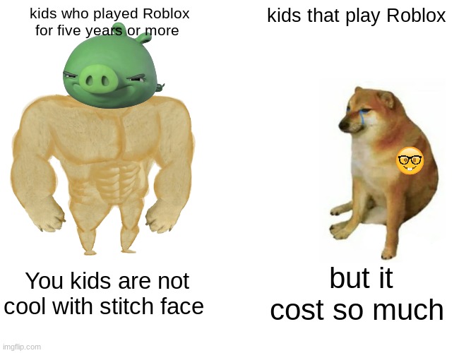 roblox kids | kids who played Roblox for five years or more; kids that play Roblox; You kids are not cool with stitch face; but it cost so much | image tagged in memes,buff doge vs cheems | made w/ Imgflip meme maker