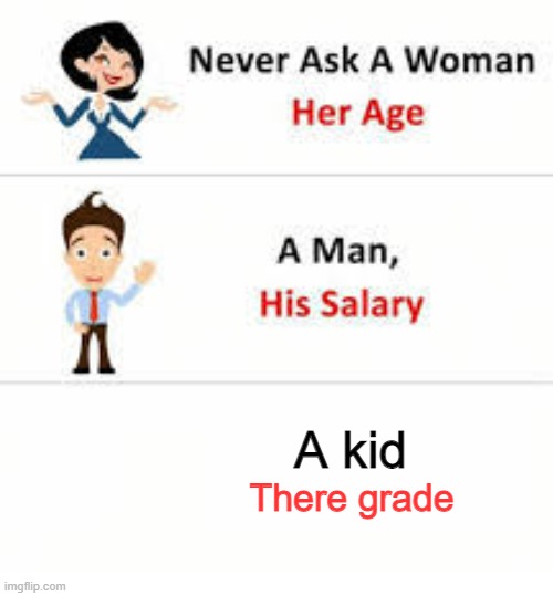 Never ask a woman her age | A kid; There grade | image tagged in never ask a woman her age | made w/ Imgflip meme maker