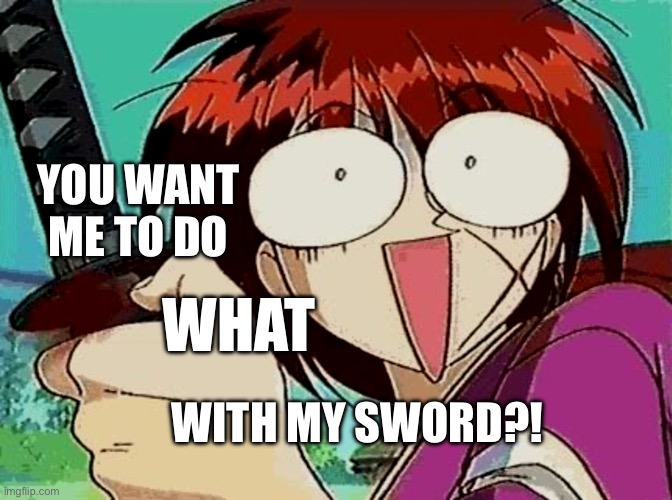Wandering Too Far | YOU WANT ME TO DO; WHAT; WITH MY SWORD?! | image tagged in himura kenshin shocked,samurai,rurouni kenshin,funny meme,anime meme,anime | made w/ Imgflip meme maker