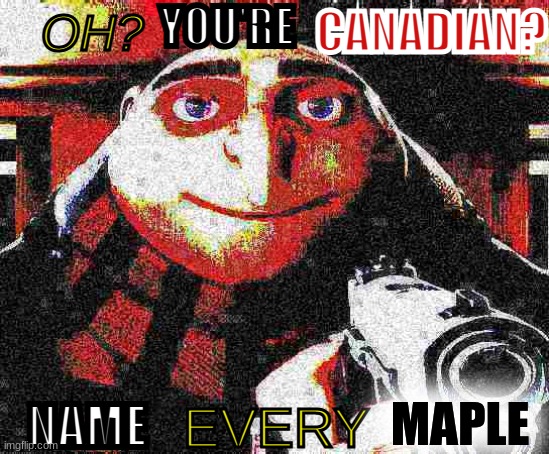 AND EVERY MOOSE | YOU'RE; CANADIAN? OH? MAPLE; NAME; EVERY | image tagged in deep fried gru gun,memes,john cena,barney will eat all of your delectable biscuits | made w/ Imgflip meme maker