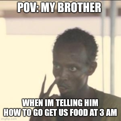 Look At Me | POV: MY BROTHER; WHEN IM TELLING HIM HOW TO GO GET US FOOD AT 3 AM | image tagged in memes,look at me | made w/ Imgflip meme maker