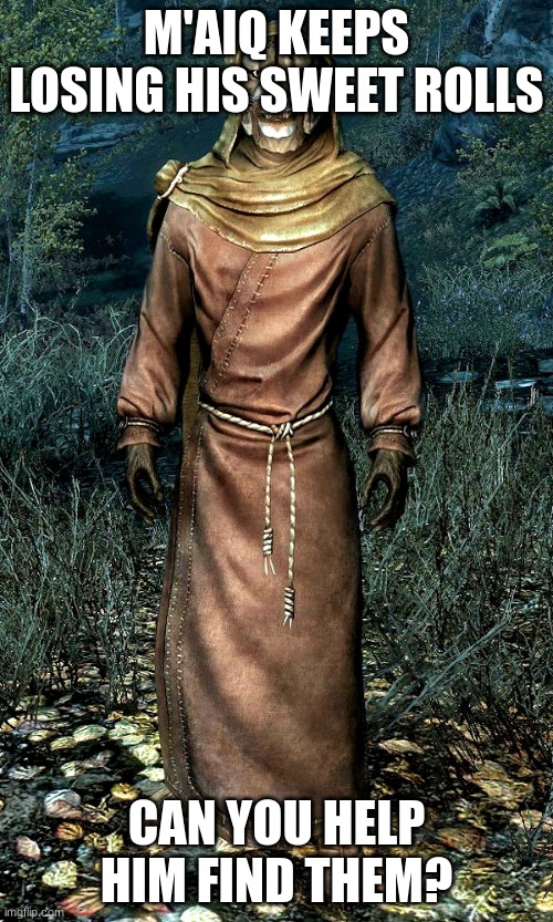 Skyrim M'aiq The Liar | M'AIQ KEEPS LOSING HIS SWEET ROLLS; CAN YOU HELP HIM FIND THEM? | image tagged in skyrim m'aiq the liar | made w/ Imgflip meme maker