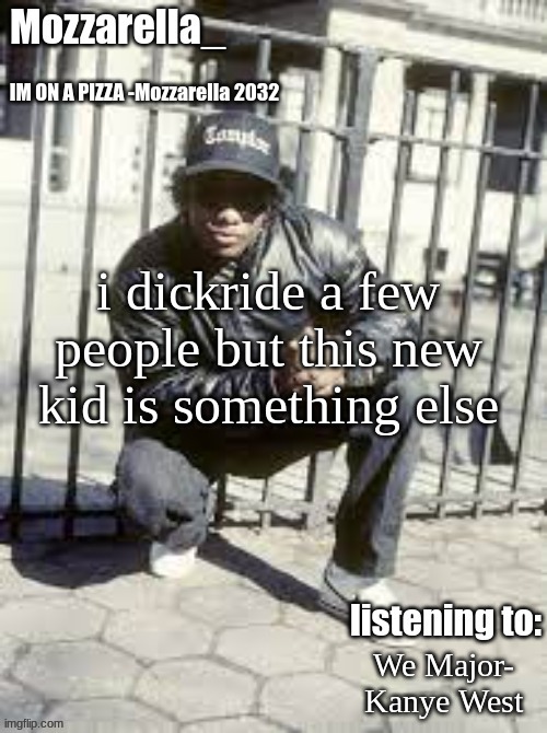 Eazy-E | i dickride a few people but this new kid is something else; We Major- Kanye West | image tagged in eazy-e | made w/ Imgflip meme maker