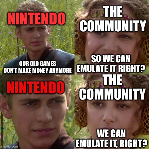 Nintendo and their funny brains | NINTENDO; THE COMMUNITY; OUR OLD GAMES DON’T MAKE MONEY ANYMORE; SO WE CAN EMULATE IT RIGHT? THE COMMUNITY; NINTENDO; WE CAN EMULATE IT, RIGHT? | image tagged in anakin padme 4 panel,illegal,nintendo,piracy | made w/ Imgflip meme maker