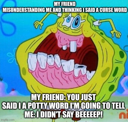 potty word | MY FRIEND MISUNDERSTANDING ME AND THINKING I SAID A CURSE WORD; MY FRIEND: YOU JUST SAID I A POTTY WORD I'M GOING TO TELL
ME: I DIDN'T SAY BEEEEEP! | image tagged in spongebob face freeze | made w/ Imgflip meme maker