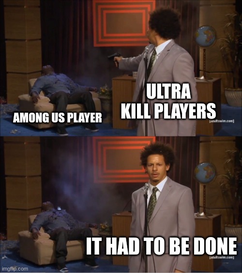 It had to be done | ULTRA KILL PLAYERS; AMONG US PLAYER; IT HAD TO BE DONE | image tagged in memes,who killed hannibal | made w/ Imgflip meme maker