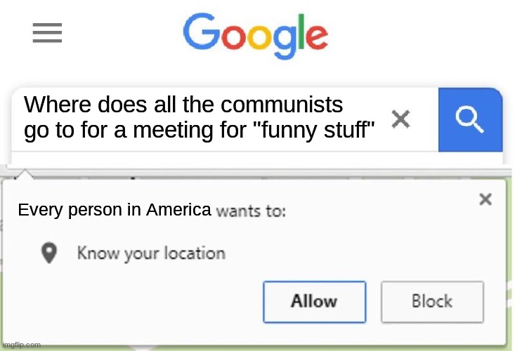 commie | Where does all the communists go to for a meeting for "funny stuff"; Every person in America | image tagged in wants to know your location | made w/ Imgflip meme maker
