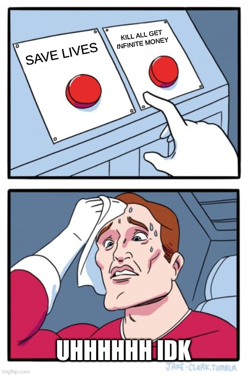 Two Buttons Meme | KILL ALL GET INFINITE MONEY; SAVE LIVES; UHHHHHH IDK | image tagged in memes,two buttons | made w/ Imgflip meme maker