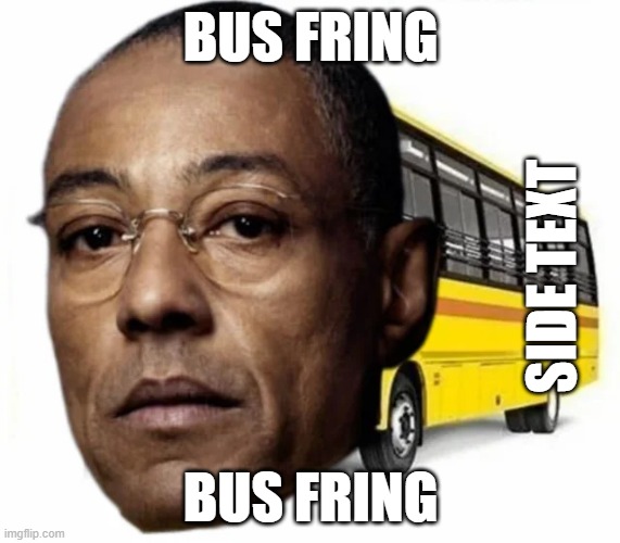 BUS FRING; SIDE TEXT; BUS FRING | made w/ Imgflip meme maker