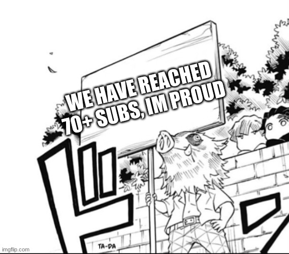 Inosuke holding a sign | WE HAVE REACHED 70+ SUBS, IM PROUD | image tagged in inosuke holding a sign | made w/ Imgflip meme maker