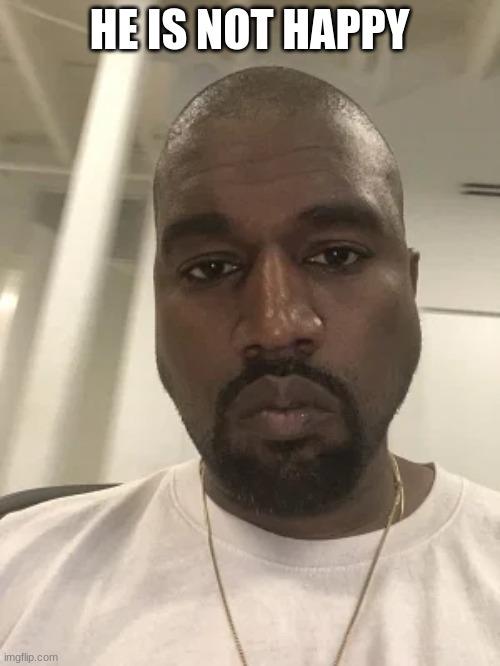 Kanye is disappointed in you. | HE IS NOT HAPPY | image tagged in kanye is disappointed in you | made w/ Imgflip meme maker