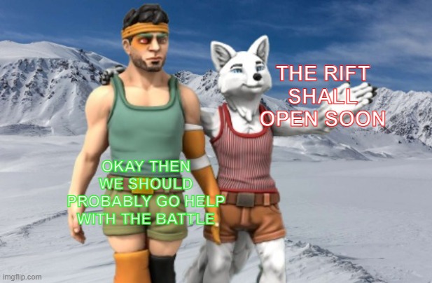 Candystripe and Gingerbread Man have just learned about the Rift | THE RIFT SHALL OPEN SOON; OKAY THEN WE SHOULD PROBABLY GO HELP WITH THE BATTLE | image tagged in candystripe x x everywhere,the rift | made w/ Imgflip meme maker