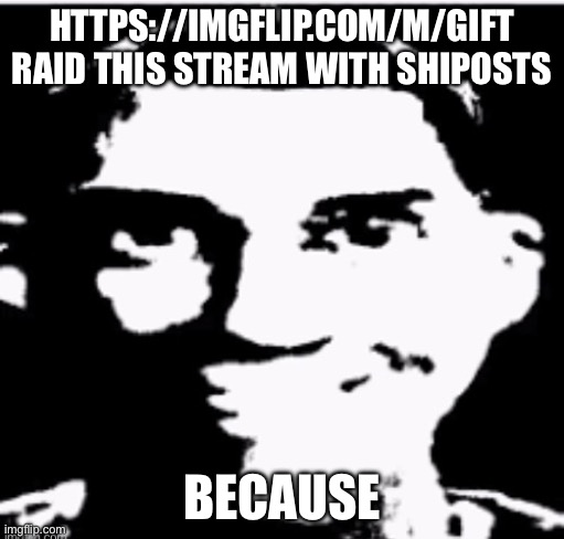 Based sigma male | HTTPS://IMGFLIP.COM/M/GIFT RAID THIS STREAM WITH SHIPOSTS; BECAUSE | image tagged in based sigma male | made w/ Imgflip meme maker