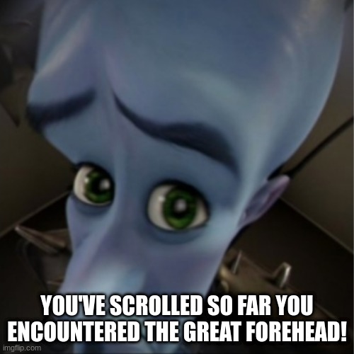 Megamind peeking | YOU'VE SCROLLED SO FAR YOU ENCOUNTERED THE GREAT FOREHEAD! | image tagged in megamind peeking | made w/ Imgflip meme maker