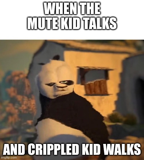 Drunk Kung Fu Panda | WHEN THE MUTE KID TALKS; AND CRIPPLED KID WALKS | image tagged in drunk kung fu panda | made w/ Imgflip meme maker