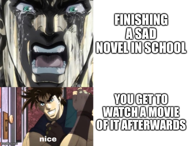 It does happen | FINISHING A SAD NOVEL IN SCHOOL; YOU GET TO WATCH A MOVIE OF IT AFTERWARDS | image tagged in joseph sad and happy,funny,school,memes | made w/ Imgflip meme maker
