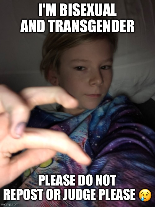 Please do not repost | I'M BISEXUAL AND TRANSGENDER; PLEASE DO NOT REPOST OR JUDGE PLEASE 😢 | made w/ Imgflip meme maker