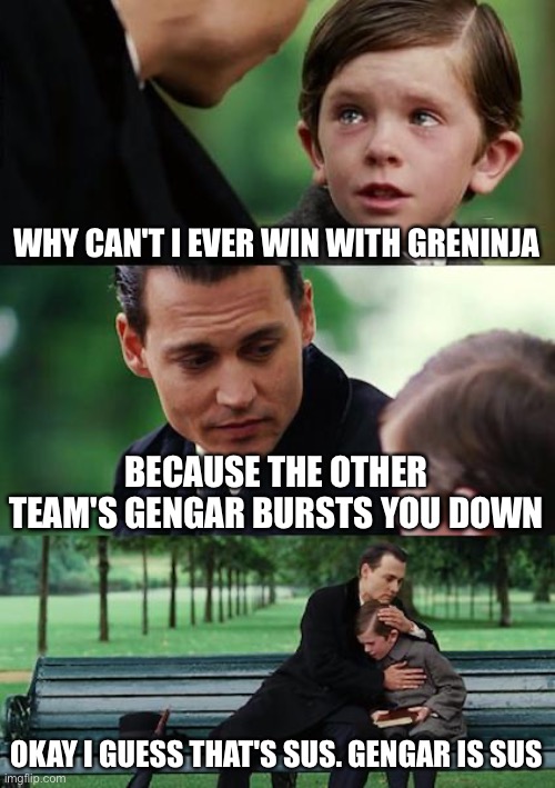 Happens in Pokemon Unite to Greninja | WHY CAN'T I EVER WIN WITH GRENINJA; BECAUSE THE OTHER TEAM'S GENGAR BURSTS YOU DOWN; OKAY I GUESS THAT'S SUS. GENGAR IS SUS | image tagged in memes,pokemon memes | made w/ Imgflip meme maker