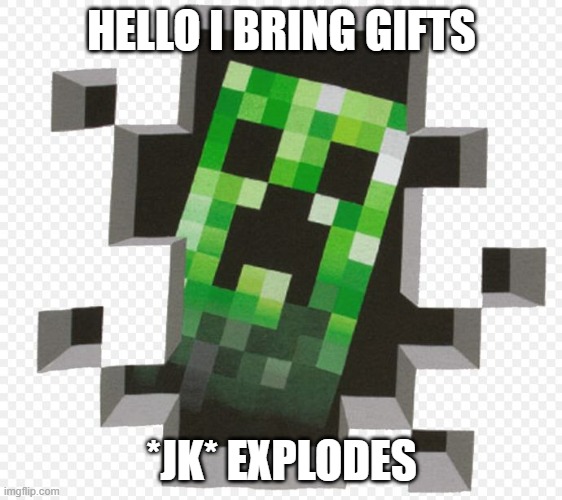 Minecraft Creeper | HELLO I BRING GIFTS; *JK* EXPLODES | image tagged in minecraft creeper | made w/ Imgflip meme maker
