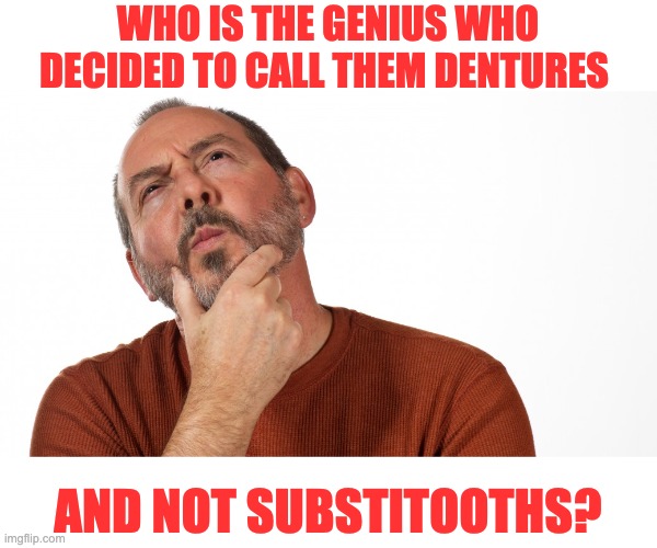 Hmm | WHO IS THE GENIUS WHO DECIDED TO CALL THEM DENTURES; AND NOT SUBSTITOOTHS? | image tagged in hmmm | made w/ Imgflip meme maker