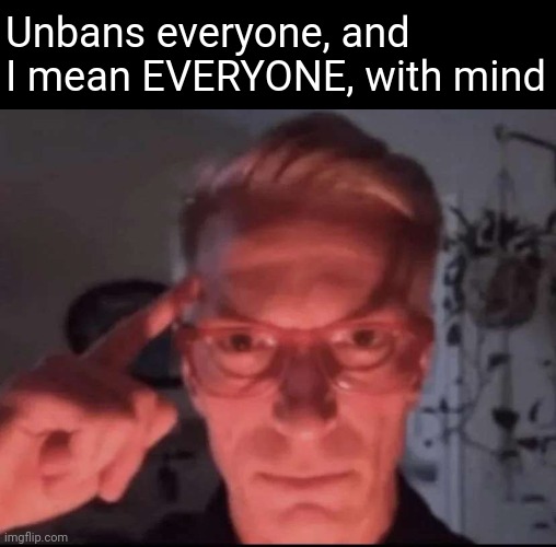 Blows up with mind | Unbans everyone, and I mean EVERYONE, with mind | image tagged in blows up with mind | made w/ Imgflip meme maker