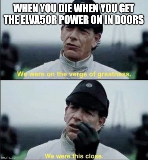 Doors meme I'm mad at myselg | WHEN YOU DIE WHEN YOU GET THE ELVA5OR POWER ON IN DOORS | image tagged in we were on ther verge of greatness krennic | made w/ Imgflip meme maker