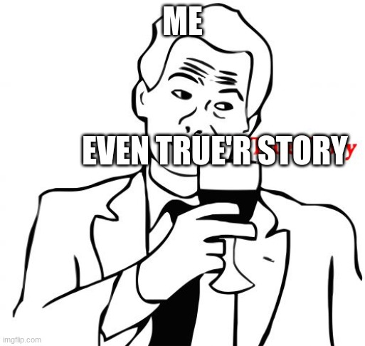 True Story Meme | ME EVEN TRUE'R STORY | image tagged in memes,true story | made w/ Imgflip meme maker