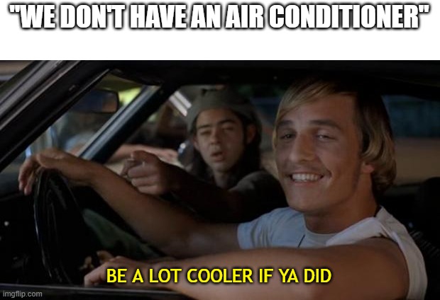 Cool off | "WE DON'T HAVE AN AIR CONDITIONER"; BE A LOT COOLER IF YA DID | image tagged in it'd be a lot cooler if you did | made w/ Imgflip meme maker