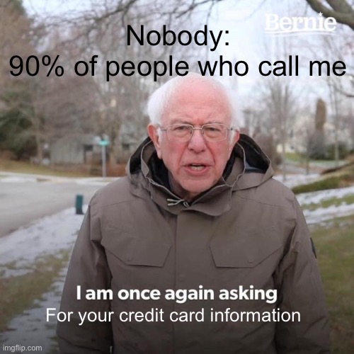 Bernie I Am Once Again Asking For Your Support | Nobody:
90% of people who call me; For your credit card information | image tagged in memes,bernie i am once again asking for your support | made w/ Imgflip meme maker