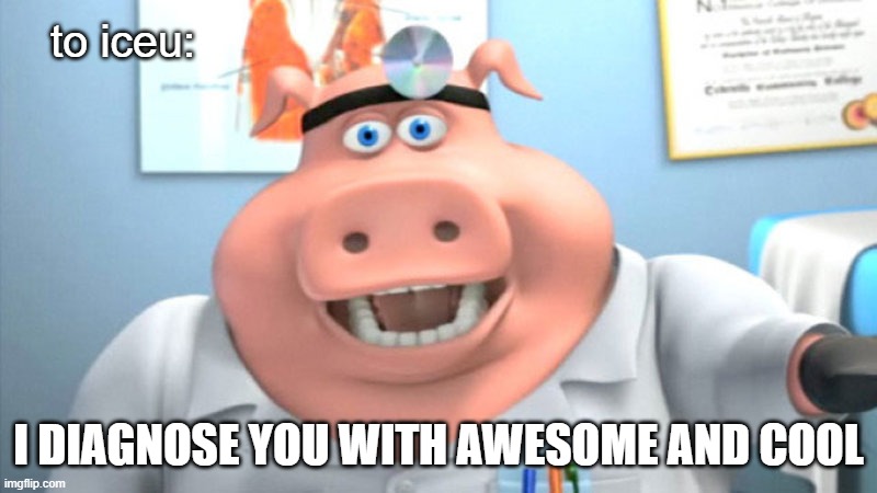 its true tho | to iceu:; I DIAGNOSE YOU WITH AWESOME AND COOL | image tagged in i diagnose you with dead | made w/ Imgflip meme maker