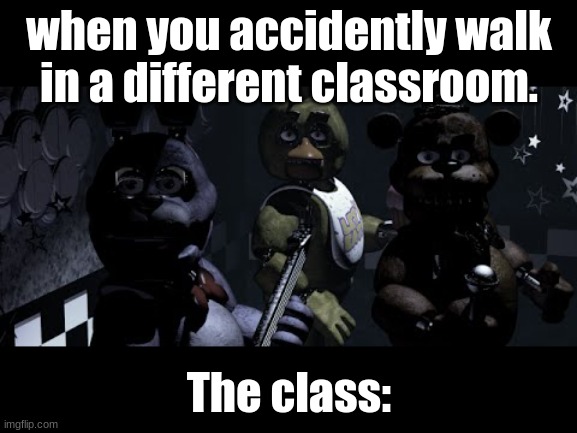 FNAF Stare Meme | when you accidently walk in a different classroom. The class: | image tagged in fnaf stare meme | made w/ Imgflip meme maker