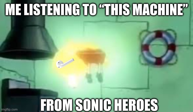 Best song from heroes, hands down | ME LISTENING TO “THIS MACHINE”; FROM SONIC HEROES | image tagged in floating spongebob | made w/ Imgflip meme maker