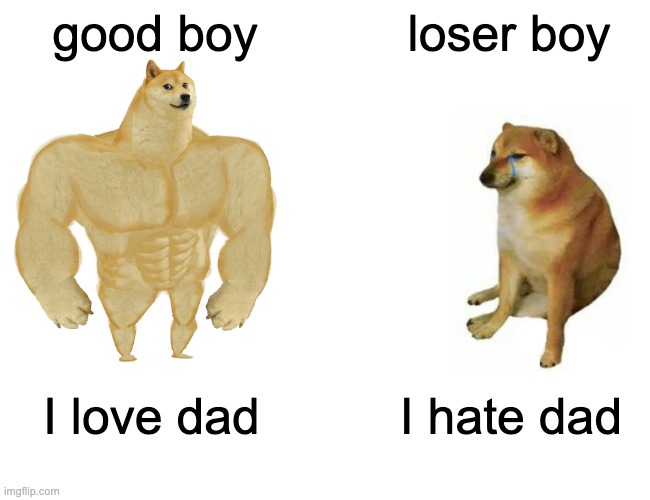 dont me mean to your parents | good boy; loser boy; I love dad; I hate dad | image tagged in memes,buff doge vs cheems | made w/ Imgflip meme maker
