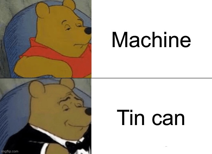 Proper Way of calling machines: Tin cans | Machine; Tin can | image tagged in memes,tuxedo winnie the pooh,machine | made w/ Imgflip meme maker