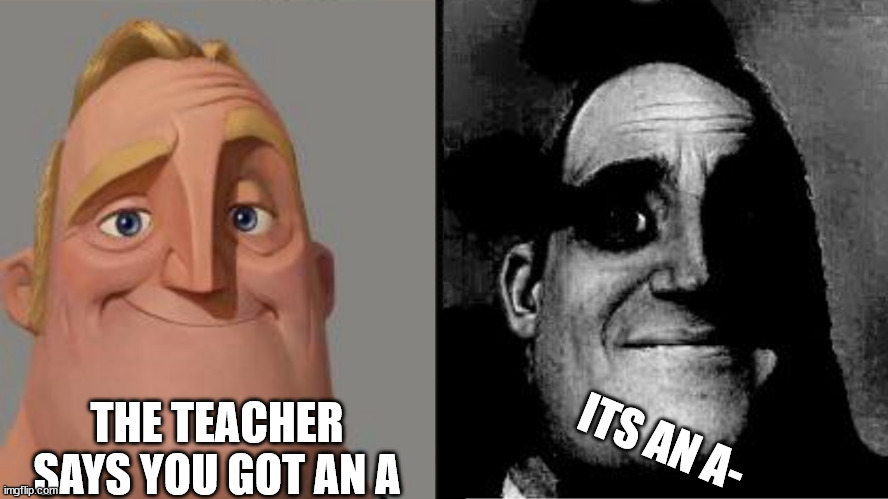 school memes | THE TEACHER SAYS YOU GOT AN A; ITS AN A- | image tagged in traumatized mr incredible | made w/ Imgflip meme maker