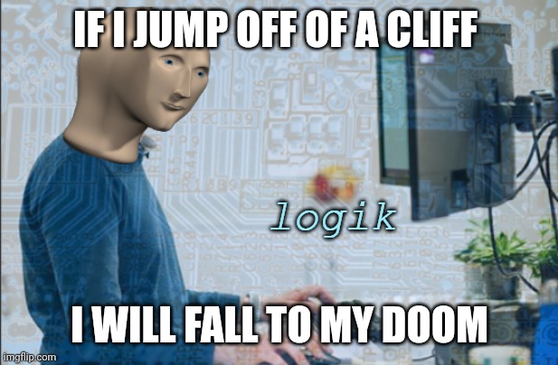 Logikal reasoning | IF I JUMP OFF OF A CLIFF; I WILL FALL TO MY DOOM | image tagged in logik | made w/ Imgflip meme maker